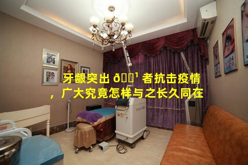 牙龈突出 🌹 者抗击疫情，广大究竟怎样与之长久同在